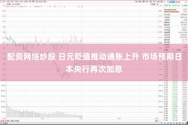 配资网络炒股 日元贬值推动通胀上升 市场预期日本央行再次加息