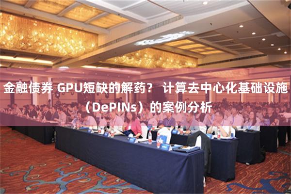 金融债券 GPU短缺的解药？ 计算去中心化基础设施（DePINs）的案例分析