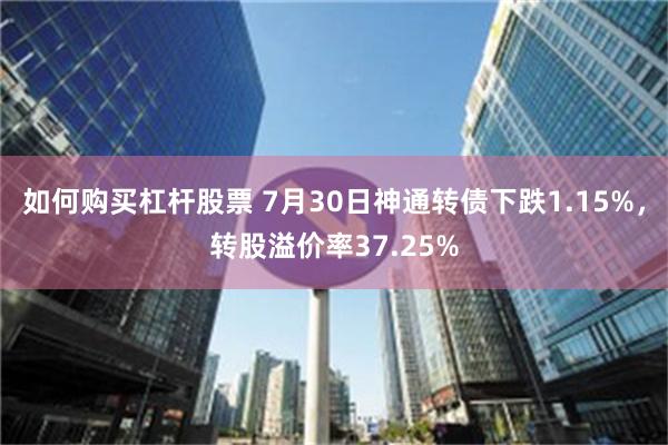 如何购买杠杆股票 7月30日神通转债下跌1.15%，转股溢价率37.25%