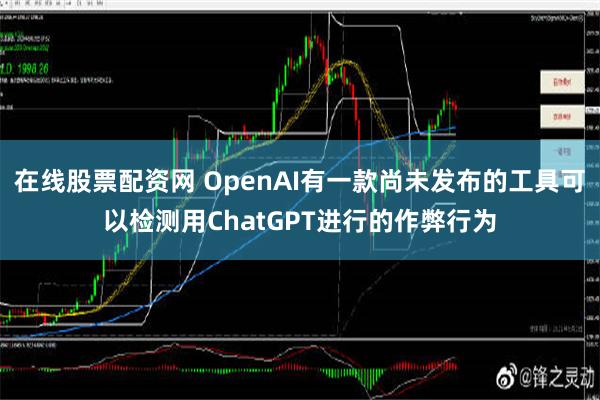 在线股票配资网 OpenAI有一款尚未发布的工具可以检测用ChatGPT进行的作弊行为