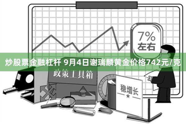 炒股票金融杠杆 9月4日谢瑞麟黄金价格742元/克