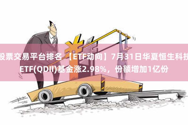 股票交易平台排名 【ETF动向】7月31日华夏恒生科技ETF(QDII)基金涨2.98%，份额增加1亿份