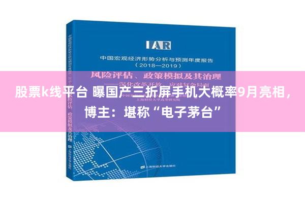 股票k线平台 曝国产三折屏手机大概率9月亮相，博主：堪称“电子茅台”