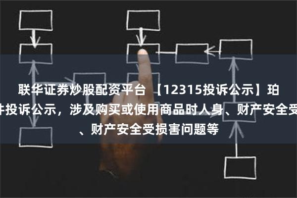 联华证券炒股配资平台 【12315投诉公示】珀莱雅新增2件投诉公示，涉及购买或使用商品时人身、财产安全受损害问题等