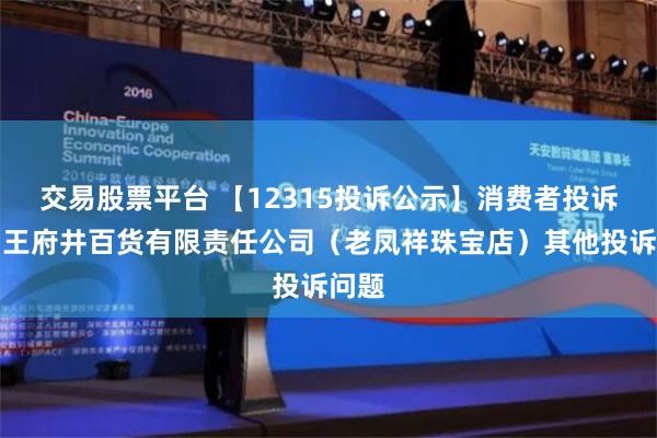 交易股票平台 【12315投诉公示】消费者投诉洛阳王府井百货有限责任公司（老凤祥珠宝店）其他投诉问题