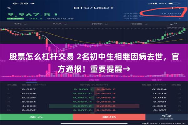 股票怎么杠杆交易 2名初中生相继因病去世，官方通报！重要提醒→