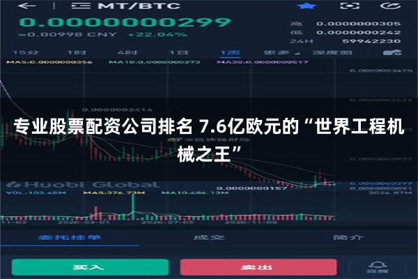 专业股票配资公司排名 7.6亿欧元的“世界工程机械之王”