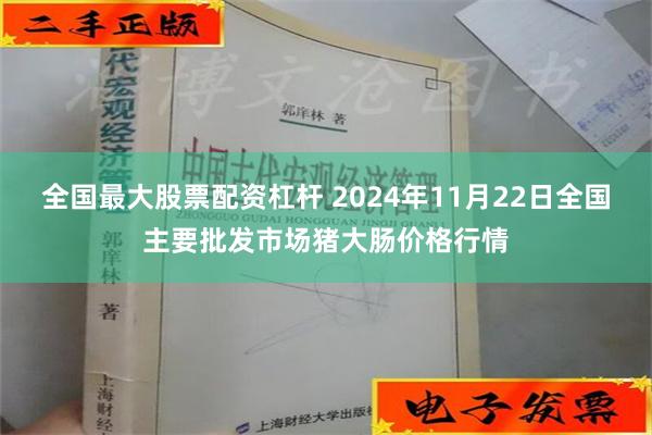 全国最大股票配资杠杆 2024年11月22日全国主要批发市场猪大肠价格行情