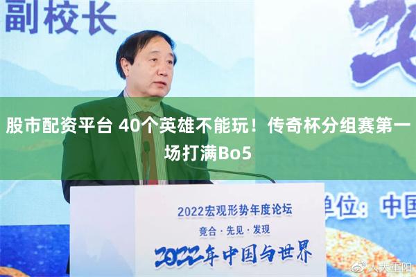 股市配资平台 40个英雄不能玩！传奇杯分组赛第一场打满Bo5