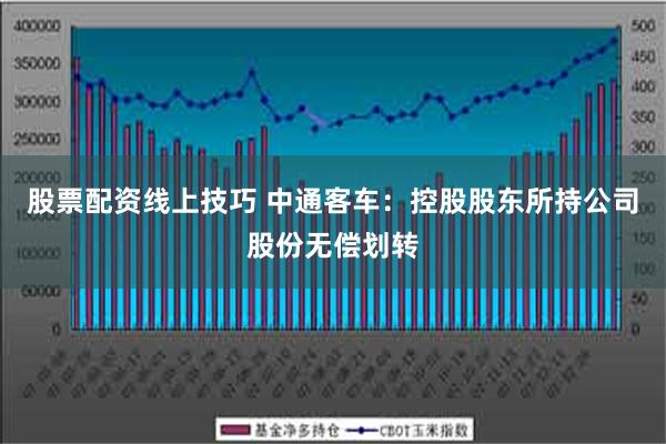 股票配资线上技巧 中通客车：控股股东所持公司股份无偿划转