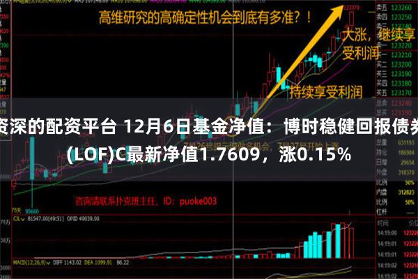 资深的配资平台 12月6日基金净值：博时稳健回报债券(LOF)C最新净值1.7609，涨0.15%