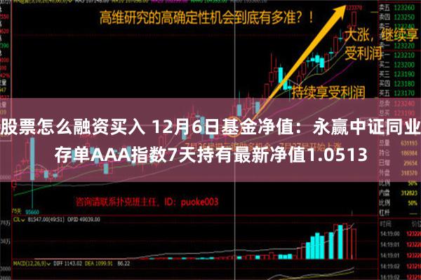 股票怎么融资买入 12月6日基金净值：永赢中证同业存单AAA指数7天持有最新净值1.0513