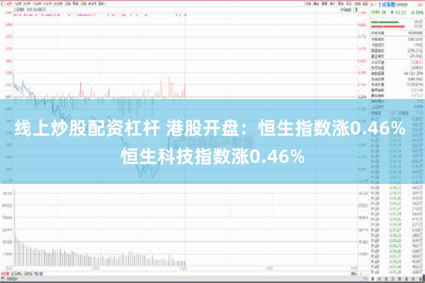 线上炒股配资杠杆 港股开盘：恒生指数涨0.46% 恒生科技指数涨0.46%