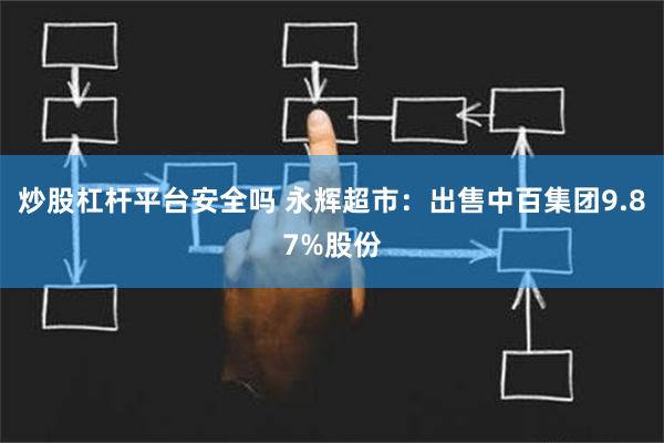 炒股杠杆平台安全吗 永辉超市：出售中百集团9.87%股份