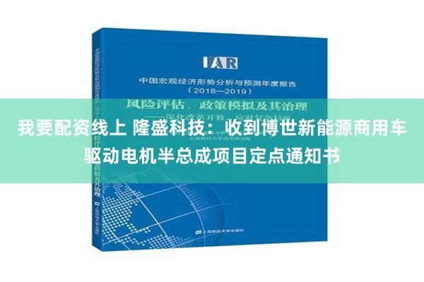 我要配资线上 隆盛科技：收到博世新能源商用车驱动电机半总成项目定点通知书