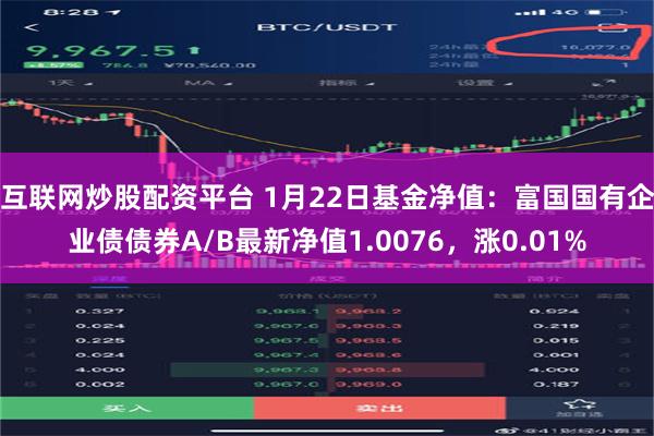互联网炒股配资平台 1月22日基金净值：富国国有企业债债券A/B最新净值1.0076，涨0.01%