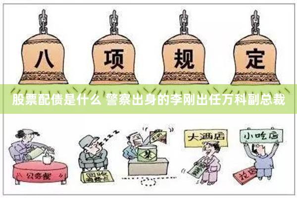 股票配债是什么 警察出身的李刚出任万科副总裁