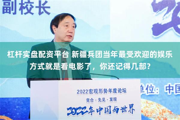 杠杆实盘配资平台 新疆兵团当年最受欢迎的娱乐方式就是看电影了，你还记得几部？